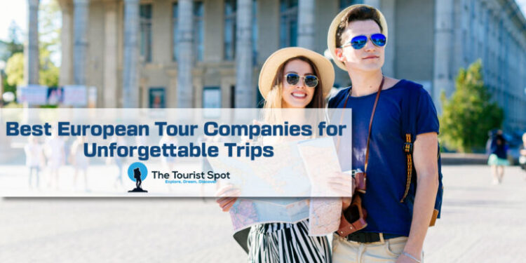 Best European Tour Companies for Unforgettable Trips - The Tourist Spot